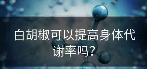 白胡椒可以提高身体代谢率吗？